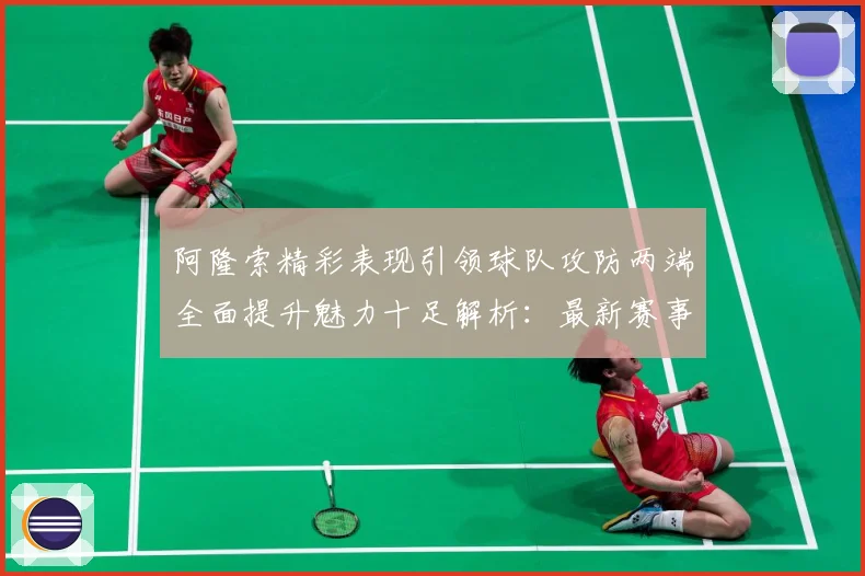 阿隆索精彩表现引领球队攻防两端全面提升魅力十足解析：最新赛事动态与深度分析