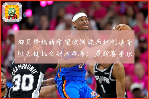 都灵锋线新希望埃斯波西托创造夺胜关键机会战术观察：最新赛事动态与深度分析