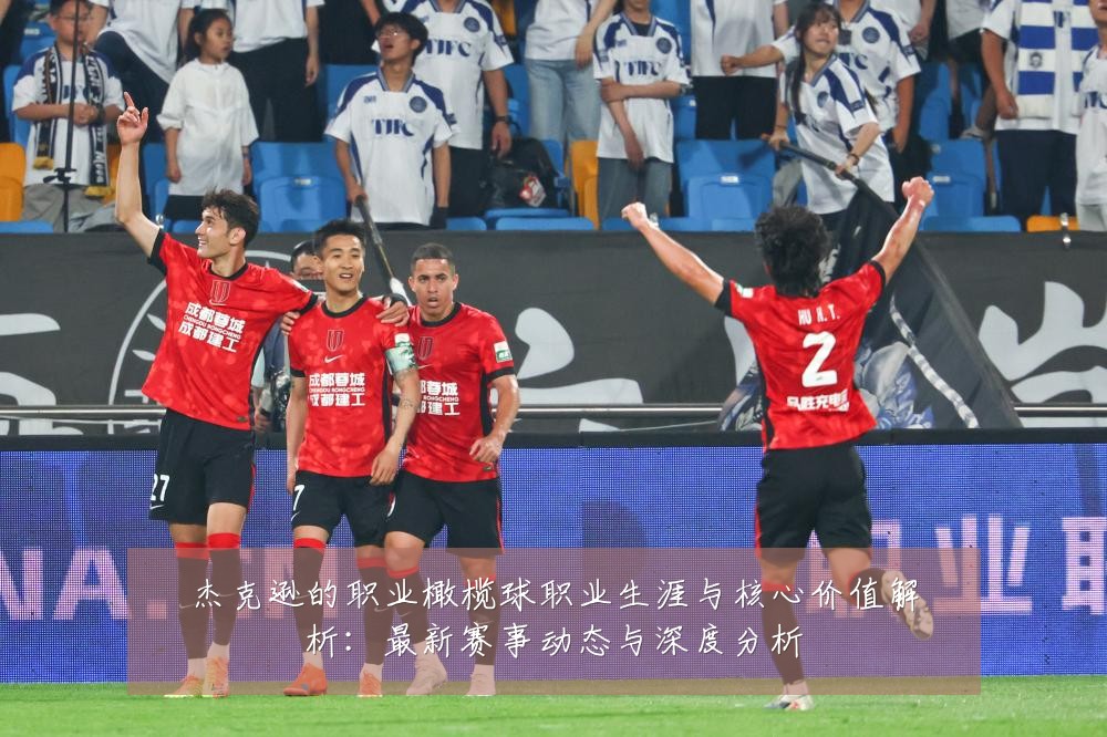 杰克逊的职业橄榄球职业生涯与核心价值解析:最新赛事动态与深度分析