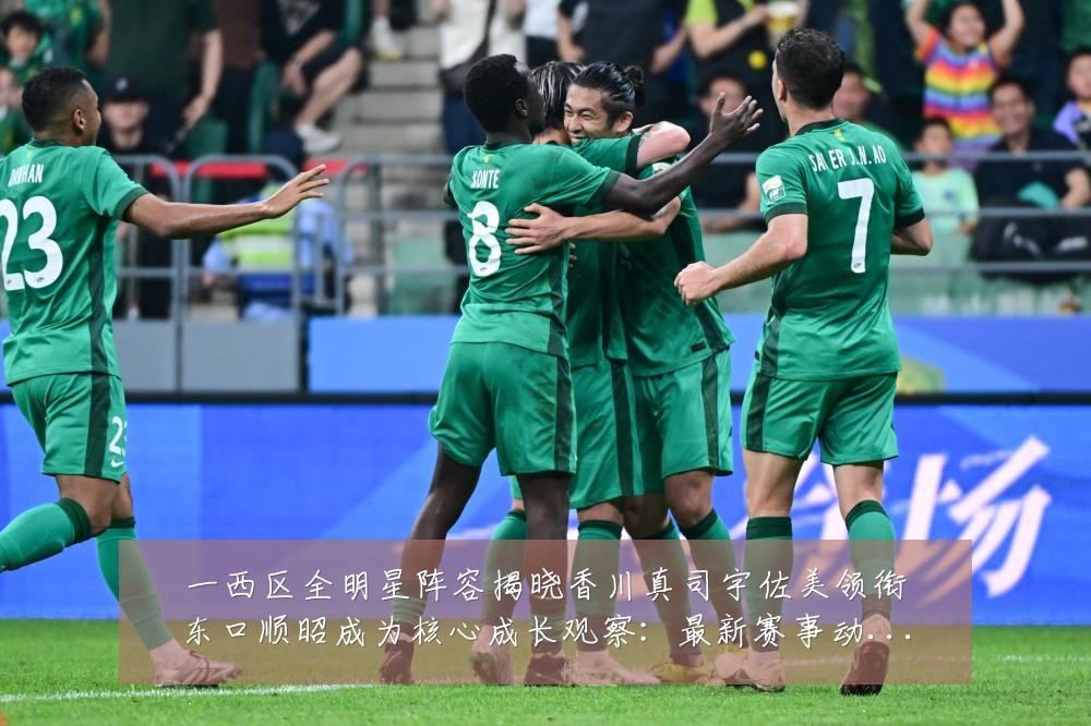 一西区全明星阵容揭晓香川真司宇佐美领衔东口顺昭成为核心成长观察:最新赛事动态与深度分析